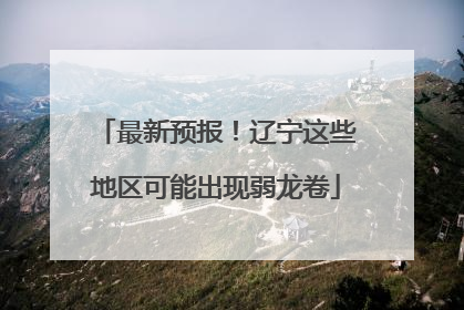 最新预报！辽宁这些地区可能出现弱龙卷
