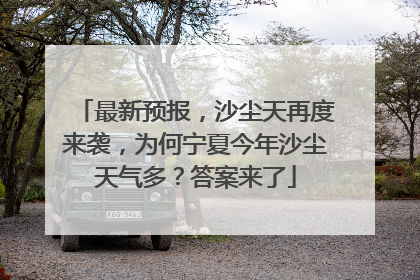 最新预报，沙尘天再度来袭，为何宁夏今年沙尘天气多？答案来了