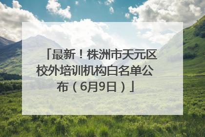 最新！株洲市天元区校外培训机构白名单公布（6月9日）