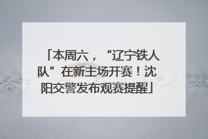 本周六，“辽宁铁人队”在新主场开赛！沈阳交警发布观赛提醒