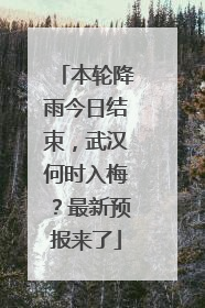 本轮降雨今日结束，武汉何时入梅？最新预报来了