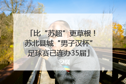 比“苏超”更草根！苏北县城“男子汉杯”足球赛已连办35届