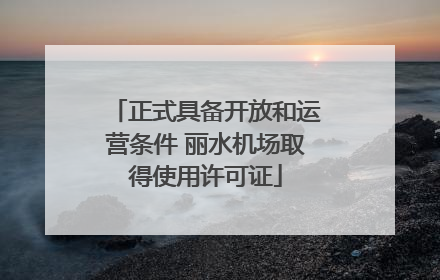正式具备开放和运营条件 丽水机场取得使用许可证