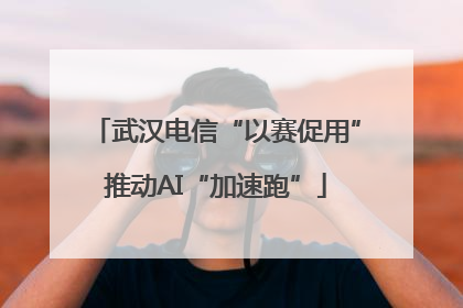 武汉电信“以赛促用”推动AI“加速跑”