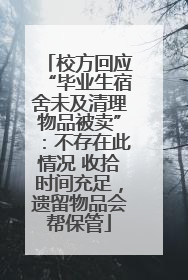 校方回应“毕业生宿舍未及清理物品被卖”：不存在此情况 收拾时间充足，遗留物品会帮保管