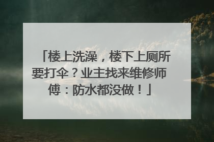 楼上洗澡，楼下上厕所要打伞？业主找来维修师傅：防水都没做！