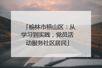 榆林市横山区：从学习到实践，党员活动服务社区居民