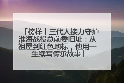 榜样丨三代人接力守护淮海战役总前委旧址：从祖屋到红色地标，他用一生续写传承故事
