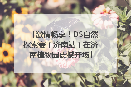 激情畅享！DS自然探索赛（济南站）在济南植物园震撼开场