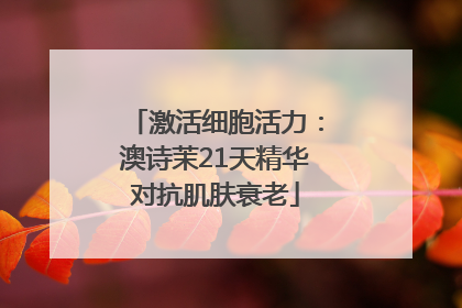 激活细胞活力：澳诗茉21天精华对抗肌肤衰老
