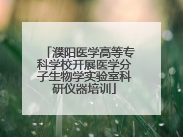 濮阳医学高等专科学校开展医学分子生物学实验室科研仪器培训