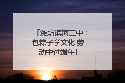 潍坊滨海三中：包粽子学文化 劳动中过端午