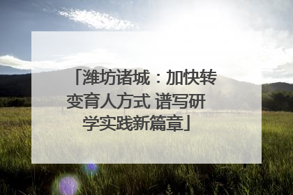 潍坊诸城：加快转变育人方式 谱写研学实践新篇章