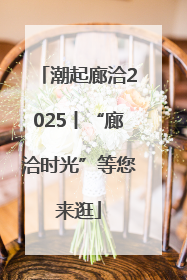 潮起廊洽2025丨“廊洽时光”等您来逛