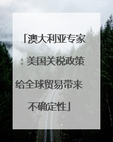 澳大利亚专家：美国关税政策给全球贸易带来不确定性