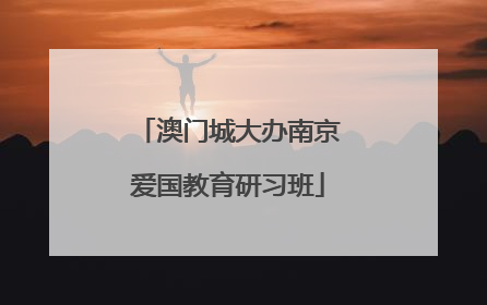 澳门城大办南京爱国教育研习班