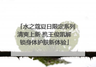 水之蔻夏日限定系列清爽上新 携王俊凯解锁身体护肤新体验