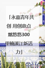 永嘉青年共创 用创意点燃悠悠300里楠溪江新活力