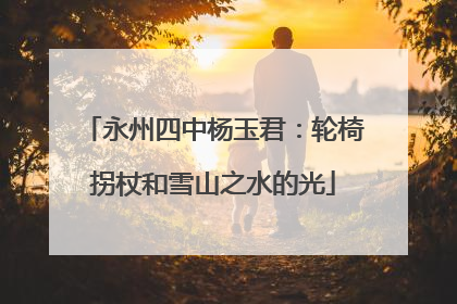 永州四中杨玉君：轮椅拐杖和雪山之水的光