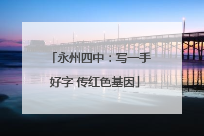 永州四中：写一手好字 传红色基因