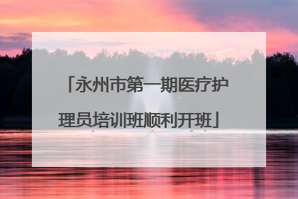 永州市第一期医疗护理员培训班顺利开班