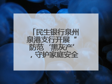 民生银行泉州泉港支行开展“防范‘黑灰产’，守护家庭安全”宣传活动