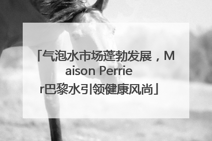气泡水市场蓬勃发展，Maison Perrier巴黎水引领健康风尚