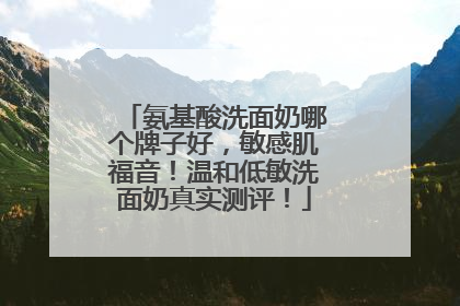氨基酸洗面奶哪个牌子好，敏感肌福音！温和低敏洗面奶真实测评！