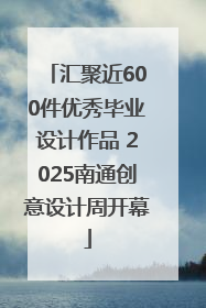 汇聚近600件优秀毕业设计作品 2025南通创意设计周开幕