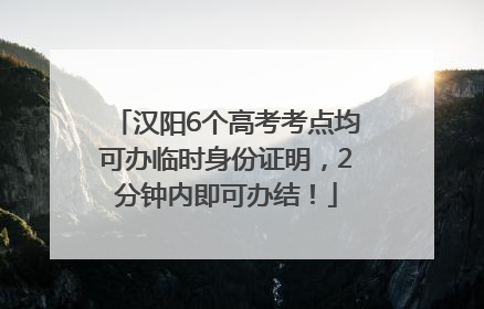 汉阳6个高考考点均可办临时身份证明，2分钟内即可办结！