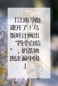 江南习俗课开了！乌饭叶汁画出“四个自信”，奶茶地图走遍中国