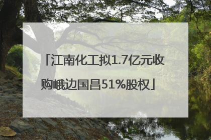 江南化工拟1.7亿元收购峨边国昌51%股权