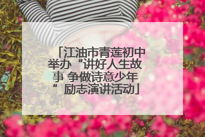 江油市青莲初中举办“讲好人生故事 争做诗意少年”励志演讲活动
