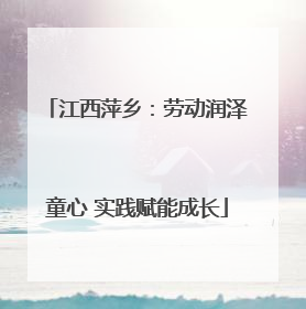江西萍乡：劳动润泽童心 实践赋能成长