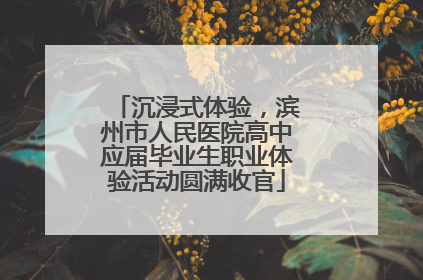 沉浸式体验，滨州市人民医院高中应届毕业生职业体验活动圆满收官