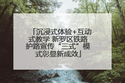沉浸式体验+互动式教学 新罗区铁路护路宣传“三式”模式彰显新成效