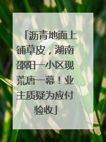 沥青地面上铺草皮，湖南邵阳一小区现荒唐一幕！业主质疑为应付验收