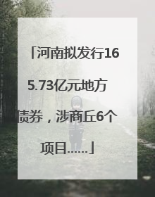 河南拟发行165.73亿元地方债券，涉商丘6个项目……