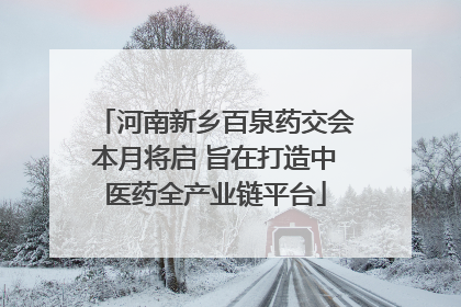 河南新乡百泉药交会本月将启 旨在打造中医药全产业链平台
