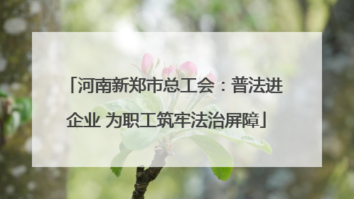 河南新郑市总工会：普法进企业 为职工筑牢法治屏障