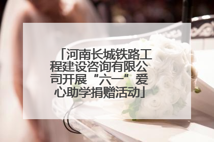河南长城铁路工程建设咨询有限公司开展“六一”爱心助学捐赠活动