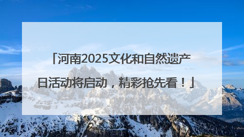 河南2025文化和自然遗产日活动将启动，精彩抢先看！