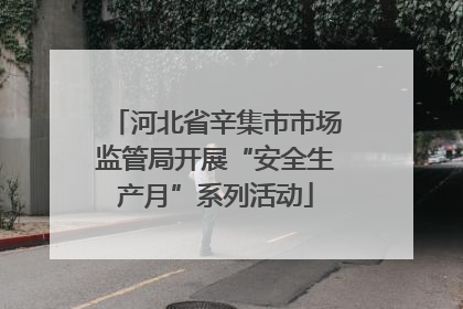 河北省辛集市市场监管局开展“安全生产月”系列活动