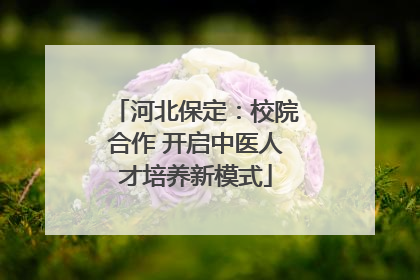 河北保定：校院合作 开启中医人才培养新模式