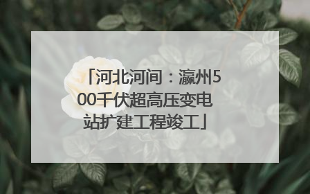 河北河间：瀛州500千伏超高压变电站扩建工程竣工