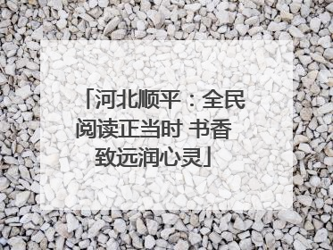 河北顺平：全民阅读正当时 书香致远润心灵