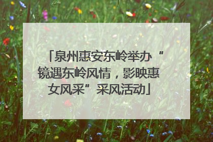 泉州惠安东岭举办“镜遇东岭风情，影映惠女风采”采风活动