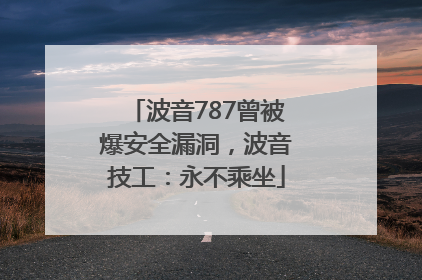 波音787曾被爆安全漏洞，波音技工：永不乘坐
