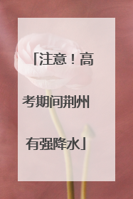 注意！高考期间荆州有强降水