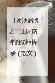 泱泱淄博之—工匠精神的淄博传承（散文）
